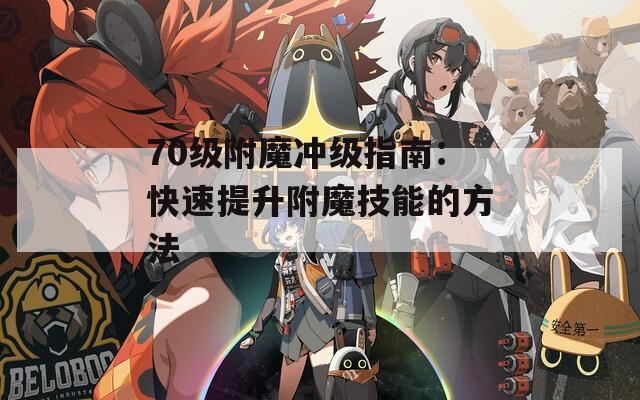 70级附魔冲级指南：快速提升附魔技能的方法