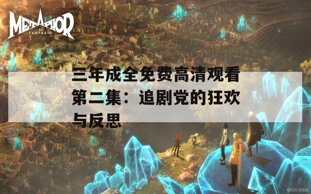 三年成全免费高清观看第二集：追剧党的狂欢与反思