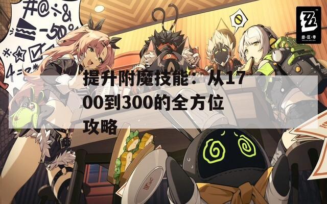 提升附魔技能：从1700到300的全方位攻略
