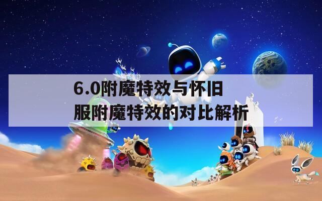 6.0附魔特效与怀旧服附魔特效的对比解析