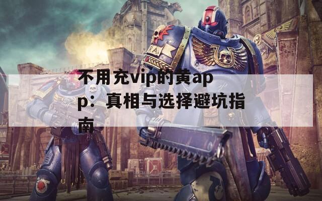 不用充vip的黄app：真相与选择避坑指南  第1张