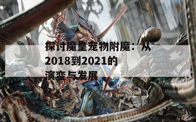 探讨魔皇宠物附魔：从2018到2021的演变与发展
