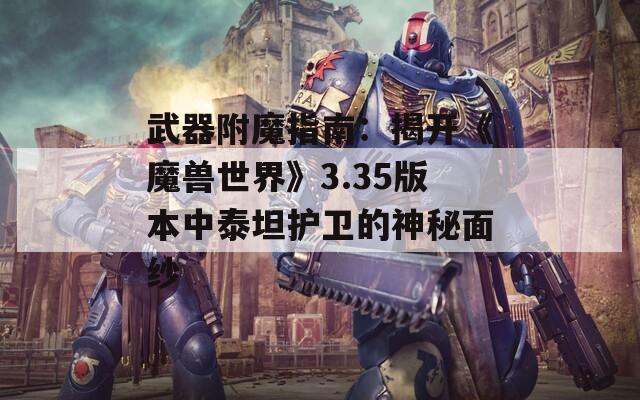 武器附魔指南：揭开《魔兽世界》3.35版本中泰坦护卫的神秘面纱