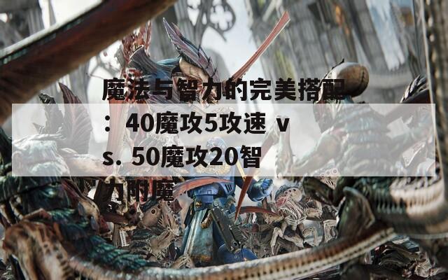 魔法与智力的完美搭配：40魔攻5攻速 vs. 50魔攻20智力附魔