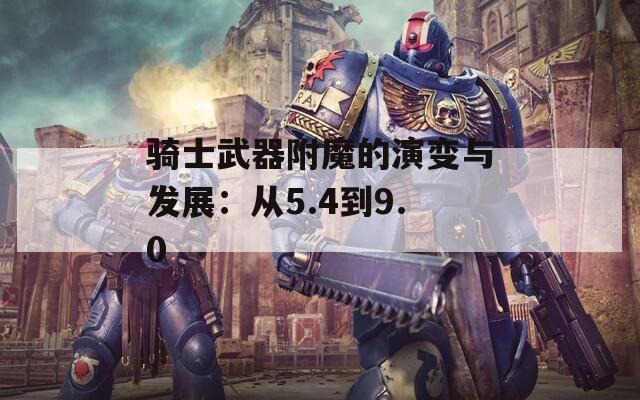 骑士武器附魔的演变与发展：从5.4到9.0