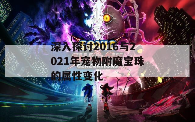 深入探讨2016与2021年宠物附魔宝珠的属性变化