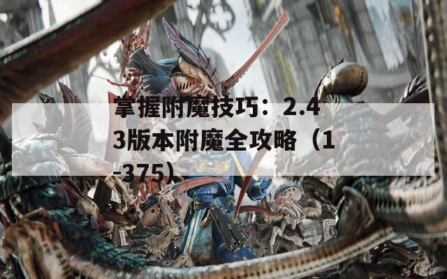 掌握附魔技巧：2.43版本附魔全攻略（1-375）