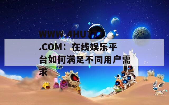 WWW.4HU777.COM：在线娱乐平台如何满足不同用户需求