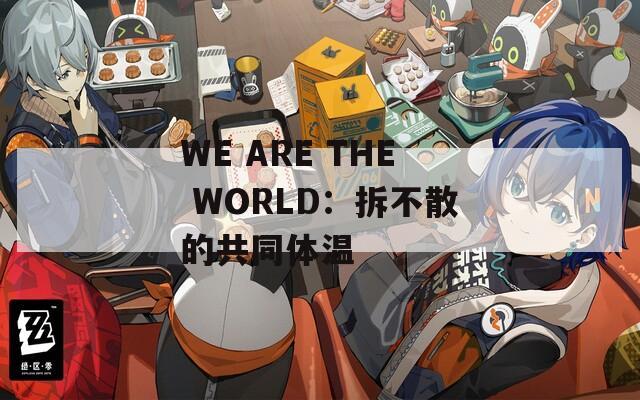 WE ARE THE WORLD：拆不散的共同体温