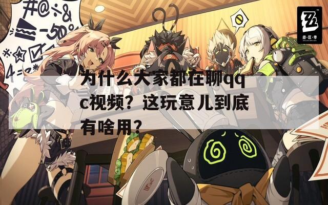 为什么大家都在聊qqc视频？这玩意儿到底有啥用？