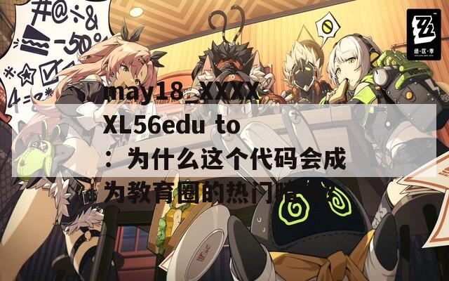 may18_XXXXXL56edu to：为什么这个代码会成为教育圈的热门暗号？