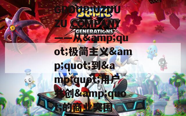 GROUP:UZUUZU COMPANY——从&amp;quot;极简主义&amp;quot;到&amp;quot;用户共创&amp;quot;的商业突围