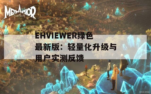 EHVIEWER绿色最新版：轻量化升级与用户实测反馈