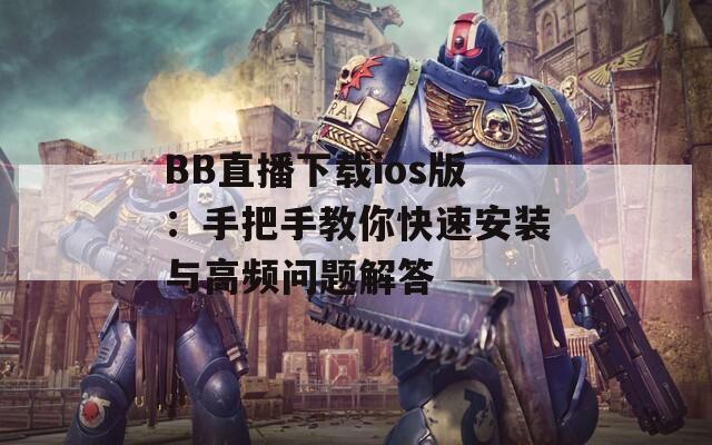 BB直播下载ios版：手把手教你快速安装与高频问题解答