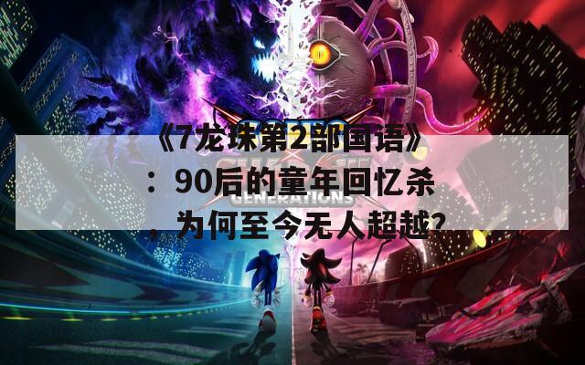 《7龙珠第2部国语》：90后的童年回忆杀，为何至今无人超越？