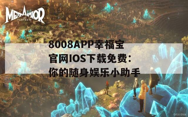 8008APP幸福宝官网IOS下载免费：你的随身娱乐小助手
