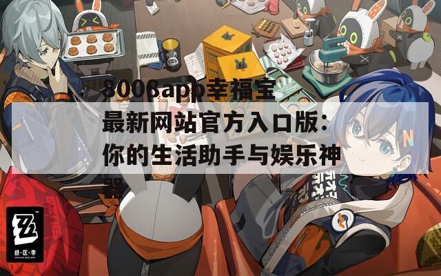 8008app幸福宝最新网站官方入口版：你的生活助手与娱乐神器
