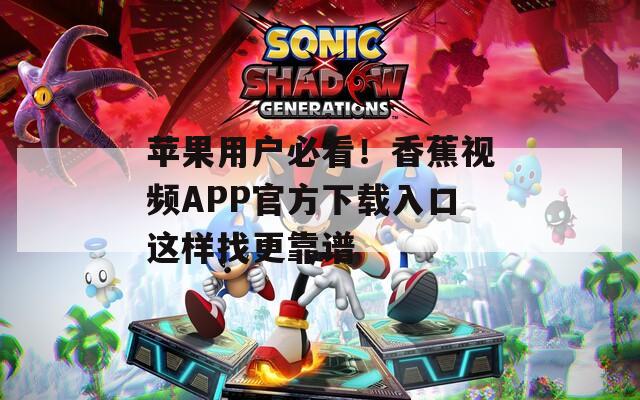苹果用户必看！香蕉视频APP官方下载入口这样找更靠谱