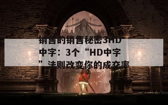 销售的销售秘密3HD中字：3个“HD中字”法则改变你的成交率