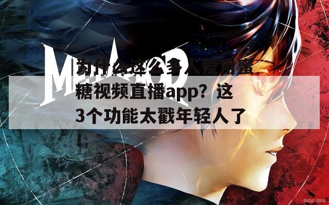 为什么这么多人爱用蜜糖视频直播app？这3个功能太戳年轻人了！