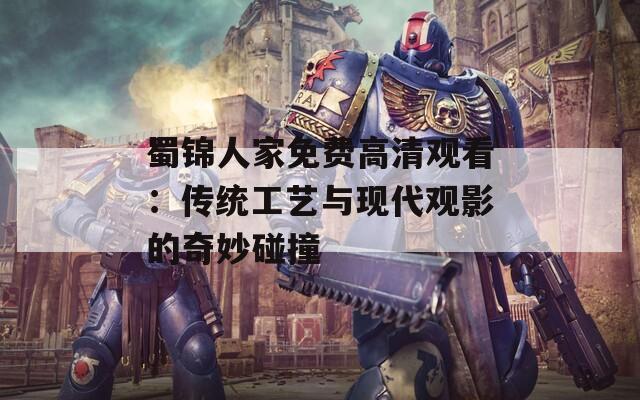 蜀锦人家免费高清观看：传统工艺与现代观影的奇妙碰撞