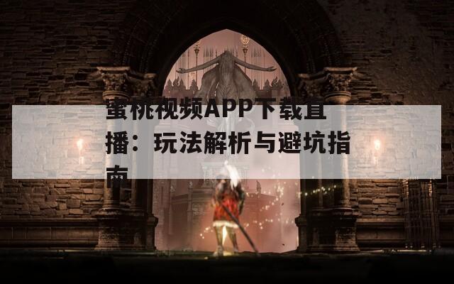 蜜桃视频APP下载直播：玩法解析与避坑指南