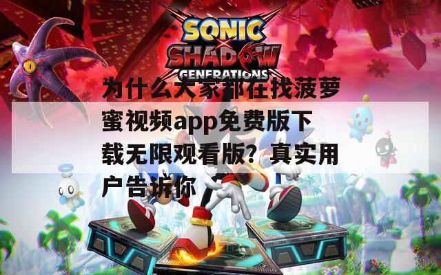 为什么大家都在找菠萝蜜视频app免费版下载无限观看版？真实用户告诉你