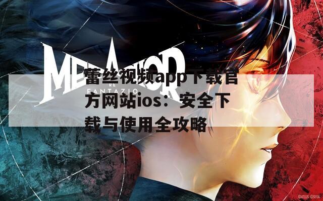 蕾丝视频app下载官方网站ios：安全下载与使用全攻略