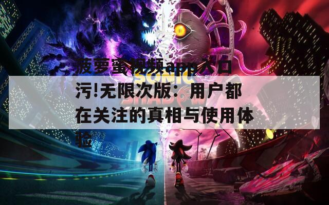 菠萝蜜视频app入口污!无限次版：用户都在关注的真相与使用体验