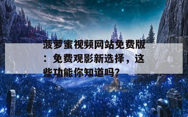 菠萝蜜视频网站免费版：免费观影新选择，这些功能你知道吗？