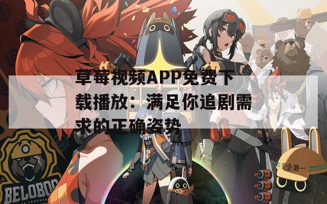 草莓视频APP免费下载播放：满足你追剧需求的正确姿势