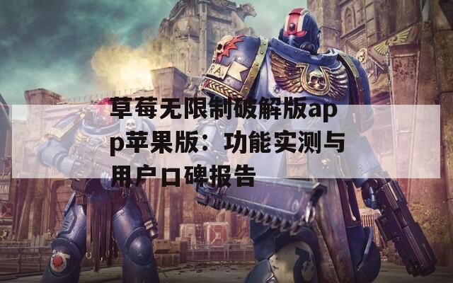 草莓无限制破解版app苹果版：功能实测与用户口碑报告  第1张