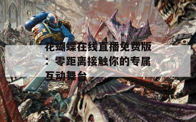 花蝴蝶在线直播免费版：零距离接触你的专属互动舞台  第1张