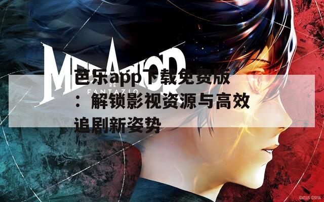 芭乐app下载免费版：解锁影视资源与高效追剧新姿势
