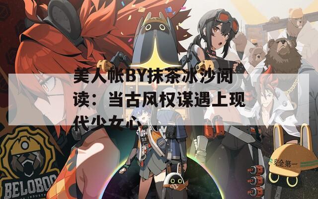美人帐BY抹茶冰沙阅读：当古风权谋遇上现代少女心