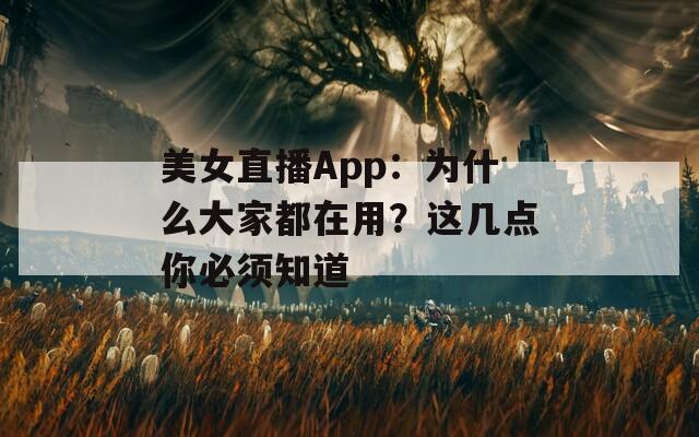 美女直播App：为什么大家都在用？这几点你必须知道  第1张