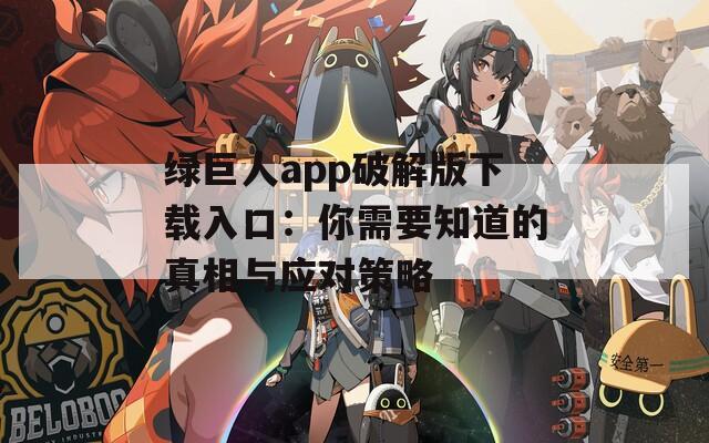 绿巨人app破解版下载入口：你需要知道的真相与应对策略