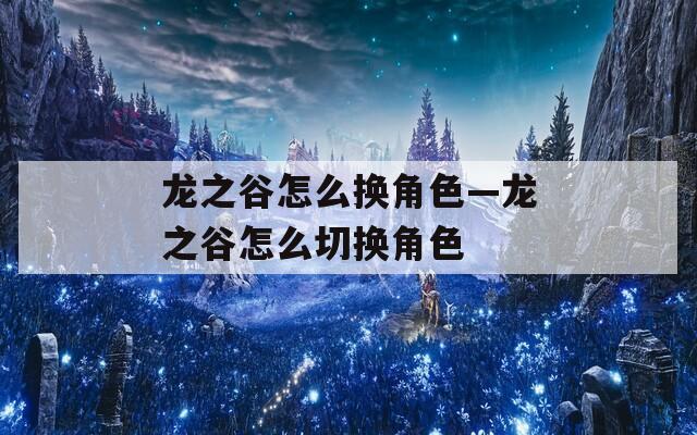 龙之谷怎么换角色—龙之谷怎么切换角色  第1张
