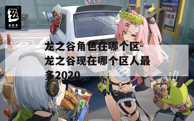 龙之谷角色在哪个区-龙之谷现在哪个区人最多2020  第1张