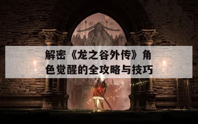 解密《龙之谷外传》角色觉醒的全攻略与技巧  第1张