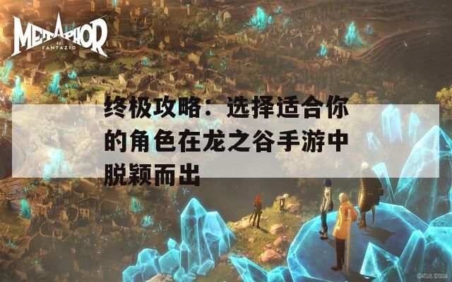 终极攻略：选择适合你的角色在龙之谷手游中脱颖而出