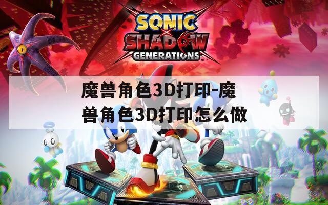 魔兽角色3D打印-魔兽角色3D打印怎么做  第1张