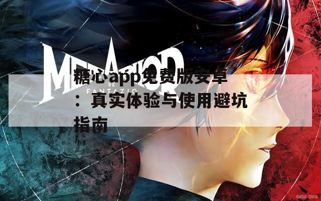糖心app免费版安卓：真实体验与使用避坑指南  第1张
