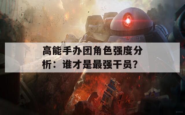 高能手办团角色强度分析：谁才是最强干员？