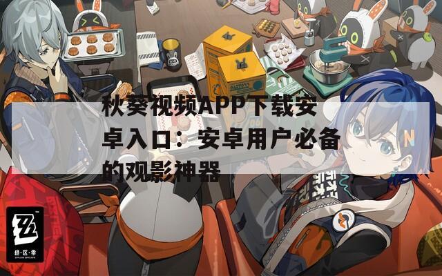秋葵视频APP下载安卓入口：安卓用户必备的观影神器