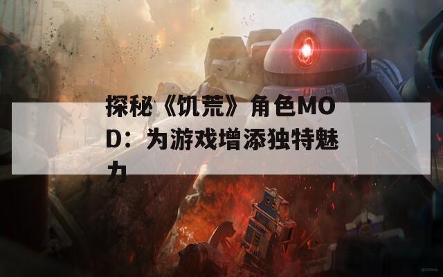 探秘《饥荒》角色MOD：为游戏增添独特魅力