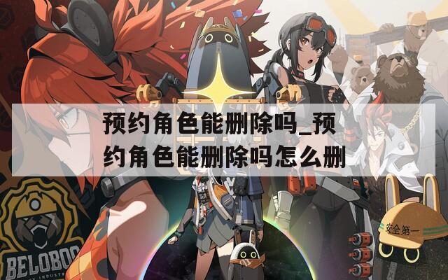 预约角色能删除吗_预约角色能删除吗怎么删
