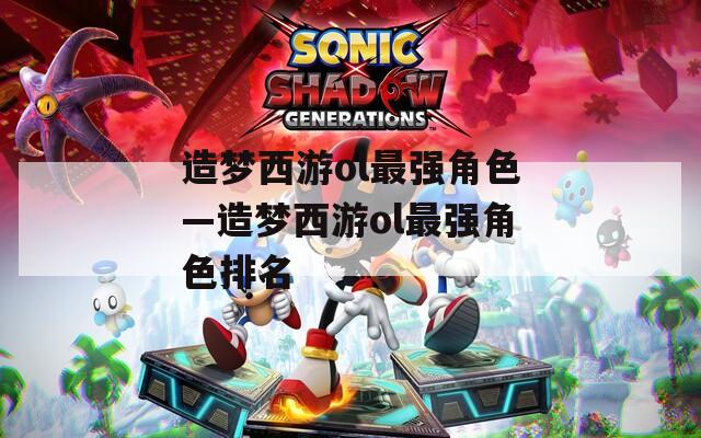 造梦西游ol最强角色—造梦西游ol最强角色排名