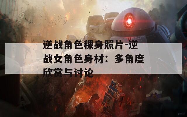 逆战角色稞身照片-逆战女角色身材：多角度欣赏与讨论