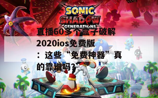 直播60多个盒子破解2020ios免费版：这些“免费神器”真的靠谱吗？